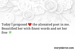 Today I proposed ❤️ the alienated poet in me. Beautified her with finest words and set her free 🧚‍♂️ 