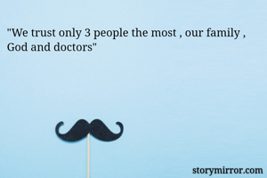 "We trust only 3 people the most , our family , God and doctors"