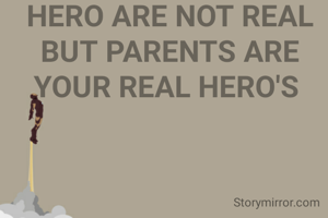HERO ARE NOT REAL BUT PARENTS ARE YOUR REAL HERO'S 