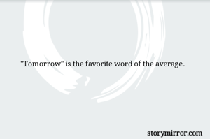 

"Tomorrow" is the favorite word of the average.. 