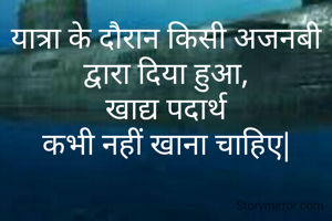 यात्रा के दौरान किसी अजनबी द्वारा दिया हुआ,
 खाद्य पदार्थ 
कभी नहीं खाना चाहिए|