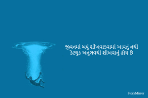 જીવનમાં બધું શીખવાડવામાં આવતું નથી
કેટલુક અનુભવથી શીખવાનું હોય છે