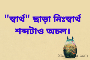 "স্বার্থ" ছাড়া নিঃস্বার্থ শব্দটাও অচল।