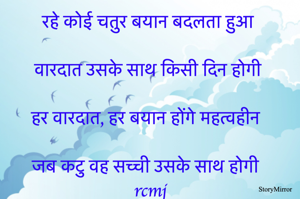 रहे कोई चतुर बयान बदलता हुआ 
वारदात उसके साथ किसी दिन होगी 
हर वारदात, हर बयान होंगे महत्वहीन 
जब कटु वह सच्ची उसके साथ होगी 

rcmj