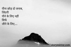 पीना छोड़ दो जनाब,
जिंदगी 
पीने के लिए नहीं
सिर्फ
जीने के लिए....