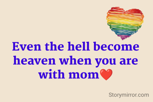Even the hell become heaven when you are with mom❤️