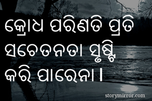 କ୍ରୋଧ ପରିଣତି ପ୍ରତି ସଚେତନତା ସୃଷ୍ଟି କରି ପାରେନା। 
