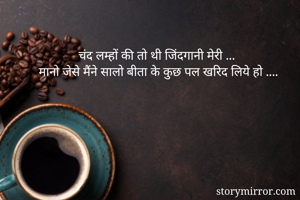 चंद लम्हों की तो थी जिंदगानी मेरी ...
मानो जेसे मैंने सालो बीता के कुछ पल खरिद लिये हो ....


