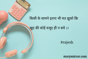 किसी के सामने इतना भी मत झुको क़ि 

खुद की कोई वजूद ही न बचे ।।
               
                            
                                 #rajesh