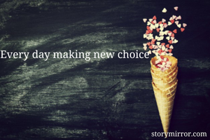 Every day making new choice
