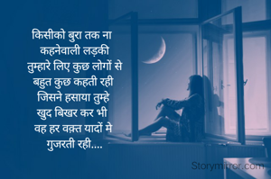 किसीको बुरा तक ना 
 कहनेवाली लड़की
 तुम्हारे लिए कुछ लोगों से
 बहुत कुछ कहती रही 
जिसने हसाया तुम्हे
 खुद बिखर कर भी  
वह हर वक़्त यादों मे
 गुजरती रही....