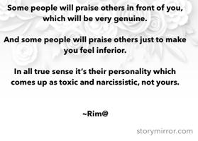 Some people will praise others in front of you, which will be very genuine.

And some people will praise others just to make you feel inferior.

In all true sense it’s their personality which comes up as toxic and narcissistic, not yours.


~Rim@
