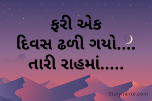 ફરી એક 
દિવસ ઢળી ગયો.... 
તારી રાહમાં..... 
