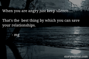 When you are angry just keep silence..... 

That's the  best thing by which you can save your relationships.

          - mg