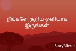 நீங்களே சூரிய ஒளியாக இருங்கள்.
