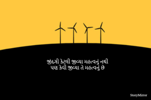 જીંદગી કેટલી જીવ્યા મહત્વનું નથી
પણ કેવી જીવ્યા તે મહત્વનું છે