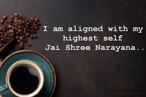 I am aligned with my 
highest self 
Jai Shree Narayana..