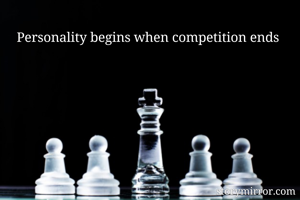 Personality begins when competition ends