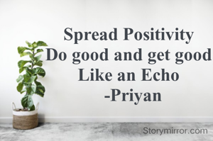 Spread Positivity
Do good and get good Like an Echo
  -Priyan