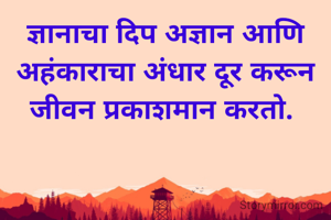 ज्ञानाचा दिप अज्ञान आणि अहंकाराचा अंधार दूर करून जीवन प्रकाशमान करतो. 