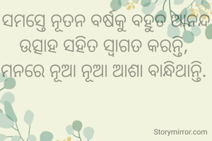 ସମସ୍ତେ ନୂତନ ବର୍ଷକୁ ବହୁତ ଆନନ୍ଦ ଉତ୍ସାହ ସହିତ ସ୍ୱାଗତ କରନ୍ତି, 
ମନରେ ନୂଆ ନୂଆ ଆଶା ବାନ୍ଧିଥାନ୍ତି. 
