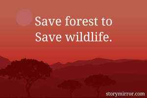 Save forest to
Save wildlife.