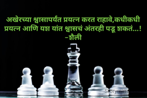 अखेरच्या श्वासापर्यंत प्रयत्न करत राहावे,कधीकधी प्रयत्न आणि यश यांत श्वासचं अंतरही पडू शकतं...!
-शैली