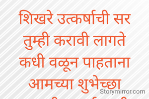 शिखरे उत्कर्षाची सर
तुम्ही करावी लागते
कधी वळून पाहताना आमच्या शुभेच्छा स्मरावीत. सर्व काही तुमच्या मनासारखे घडते!...... 