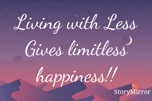 Living with Less
Gives limitless happiness!!