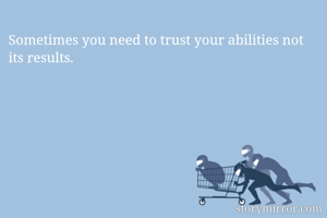 Sometimes you need to trust your abilities not its results.