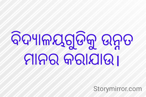ବିଦ୍ୟାଳୟଗୁଡିକୁ ଉନ୍ନତ ମାନର କରାଯାଉ।