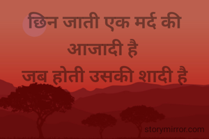 छिन जाती एक मर्द की आजादी है 
जब होती उसकी शादी है