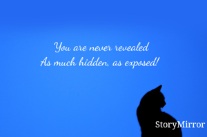 You are never revealed
As much hidden, as exposed! 
   - Shipra Verma
