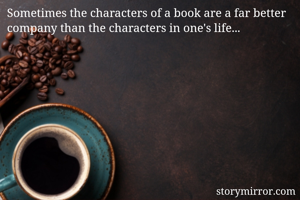 Sometimes the characters of a book are a far better company than the characters in one's life...