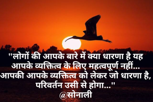 "लोगों की आपके बारे में क्या धारणा है यह आपके व्यक्तित्व के लिए महत्वपूर्ण नहीं... आपकी आपके व्यक्तित्व को लेकर जो धारणा है, परिवर्तन उसी से होगा..."
@सोनाली