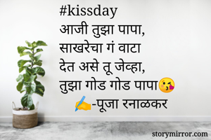 #kissday
आजी तुझा पापा,
साखरेचा गं वाटा
देत असे तू जेव्हा,
तुझा गोड गोड पापा😘
    ✍️-पूजा रनाळकर
