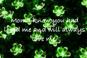 Mom I know you had loved me and will always love me.