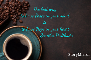The best way 
to have Peace in your mind 
is 
to have Hope in your heart
               -Saritha Pudthado