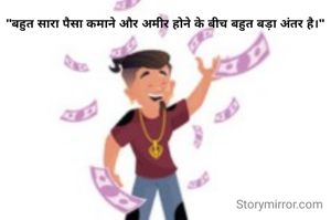 "बहुत सारा पैसा कमाने और अमीर होने के बीच बहुत बड़ा अंतर है।"