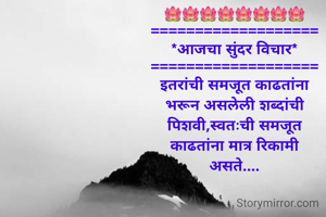 🪷🪷🪷🪷🪷🪷🪷🪷
===================
*आजचा सुंदर विचार*
===================
इतरांची समजूत काढतांना
भरून असलेली शब्दांची
पिशवी,स्वतःची समजूत
काढतांना मात्र रिकामी
असते....