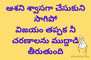 ఆశని శ్వాసగా చేసుకుని సాగిపో
విజయం తప్పక నీ చరణాలను ముద్దాడి తీరుతుంది