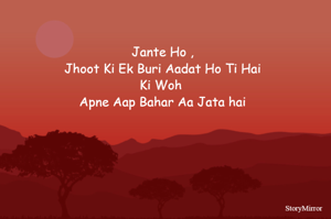 Jante Ho ,
 Jhoot Ki Ek Buri Aadat Ho Ti Hai 
Ki Woh 
Apne Aap Bahar Aa Jata hai