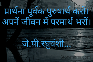 प्रार्थना पूर्वक पुरुषार्थ करों।
अपनें जीवन में परमार्थ भरों।

जे.पी.रघुवंशी...

