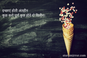 इच्छाएं होती अंतहीन
कुछ करो पूर्ण कुछ होने दो विलीन।