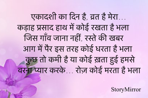 एकादशी का दिन है, व्रत है मेरा…
कड़ाह प्रसाद हाथ में कोई रखता है भला
जिस गाँव जाना नहीं, रस्ते की खबर
आग में पैर इस तरह कोई धरता है भला
कुछ तो कमी है या कोई ख़ता हुई हमसे
वरना प्यार करके… रोज़ कोई मरता है भला