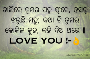 ଚାଲିରେ ତୁମର ପଦ୍ମ ଫୁଟେ, ହସରୁ ଝରୁଛି ମହୁ; କଥା ଟି ତୁମର କୋକିଳ କୁହ, କହି ଦିଅ ଥରେ I LOVE YOU !-👌