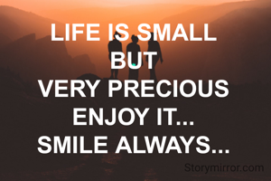 LIFE IS SMALL
BUT
VERY PRECIOUS
ENJOY IT...
SMILE ALWAYS...