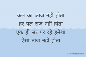 कल का आज नहीं होता
हर पल राज नहीं होता
एक ही सर पर रहे हमेशा
ऐसा ताज नहीं होता