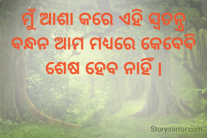 ମୁଁ ଆଶା କରେ ଏହି ସ୍ୱତନ୍ତ୍ର ବନ୍ଧନ ଆମ ମଧ୍ୟରେ କେବେବି ଶେଷ ହେବ ନାହିଁ |