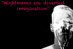 "Nightmares are diverted imagination"